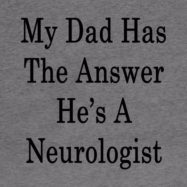 My Dad Has The Answer He's A Neurologist by supernova23